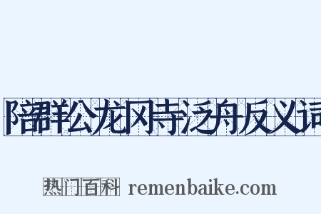 陪群公龙冈寺泛舟反义词是什么意思的图片